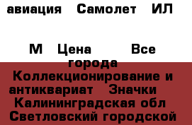 1.2) авиация : Самолет - ИЛ 62 М › Цена ­ 49 - Все города Коллекционирование и антиквариат » Значки   . Калининградская обл.,Светловский городской округ 